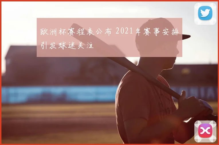 欧洲杯赛程表公布 2021年赛事安排引发球迷关注