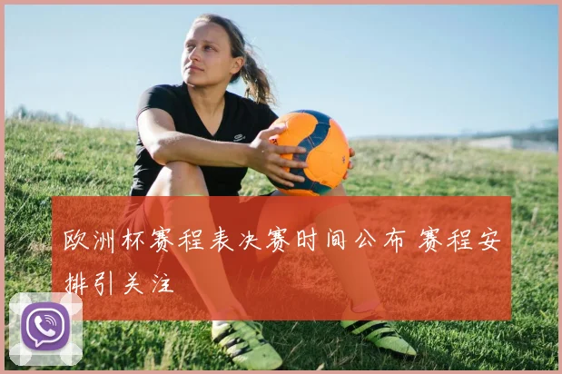 欧洲杯赛程表决赛时间公布 赛程安排引关注