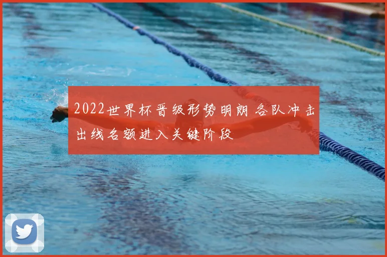 2022世界杯晋级形势明朗 各队冲击出线名额进入关键阶段