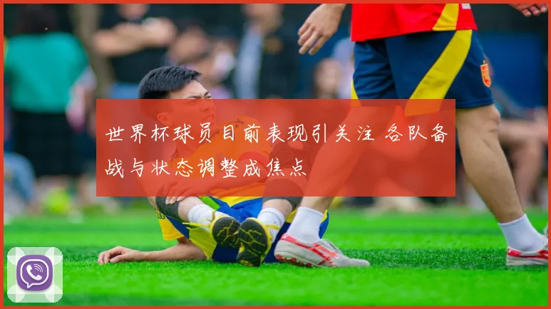 世界杯球员目前表现引关注 各队备战与状态调整成焦点