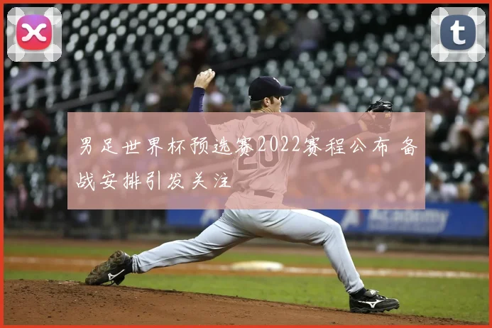男足世界杯预选赛2022赛程公布 备战安排引发关注