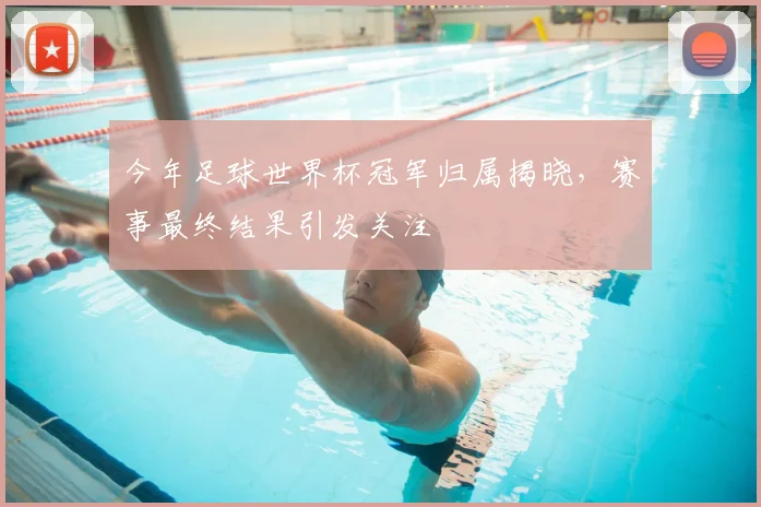 今年足球世界杯冠军归属揭晓,赛事最终结果引发关注