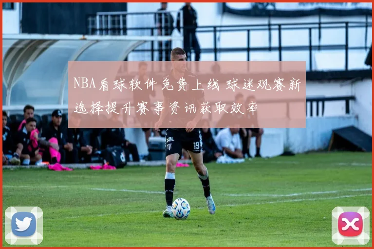 NBA看球软件免费上线 球迷观赛新选择提升赛事资讯获取效率