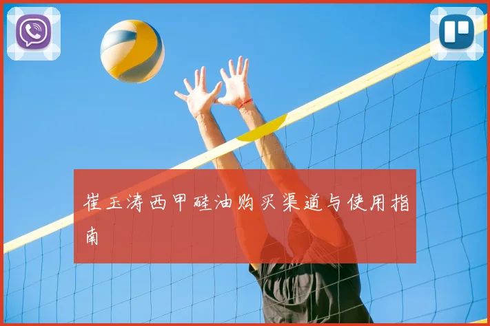 崔玉涛西甲硅油购买渠道与使用指南
