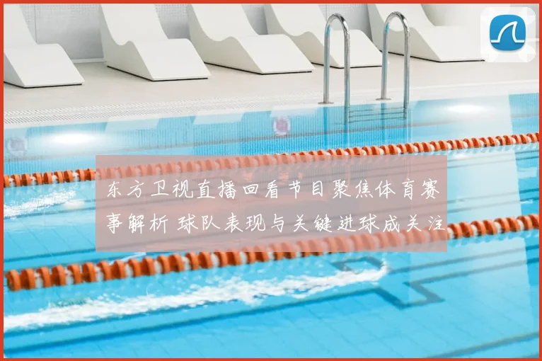 东方卫视直播回看节目聚焦体育赛事解析 球队表现与关键进球成关注焦点