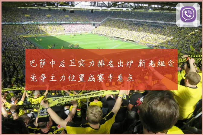 巴萨中后卫实力排名出炉 新老组合竞争主力位置成赛季看点