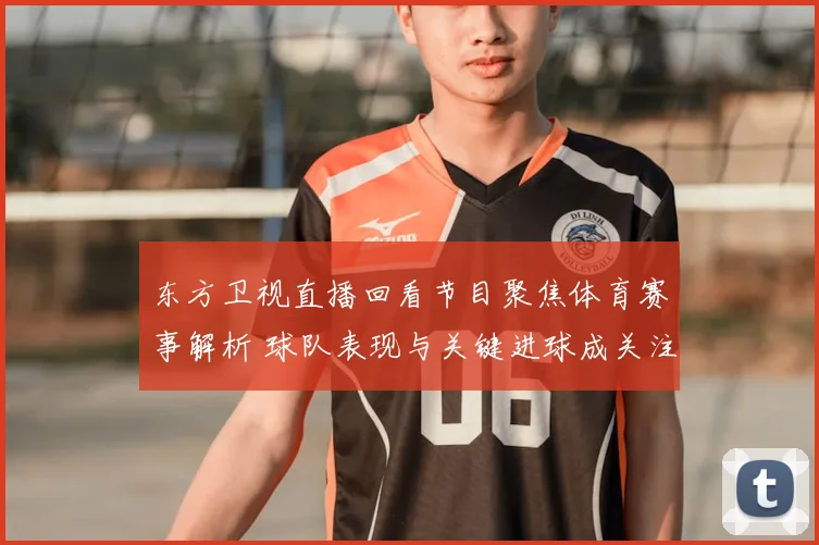 东方卫视直播回看节目聚焦体育赛事解析 球队表现与关键进球成关注焦点