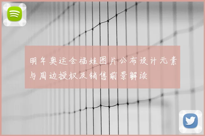 明年奥运会福娃图片公布设计元素与周边授权及销售前景解读
