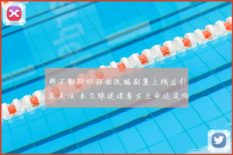 那不勒斯四部曲改编剧集上线后引发关注 米兰球迷追看女主命运走向