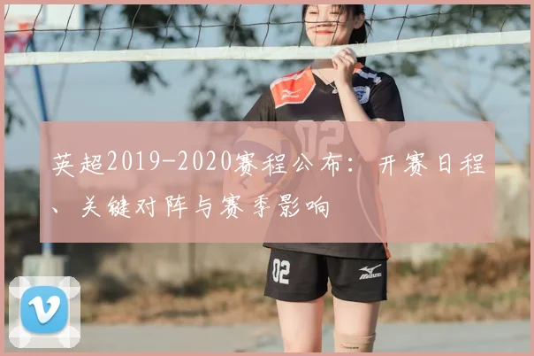 英超2019-2020赛程公布：开赛日程、关键对阵与赛季影响