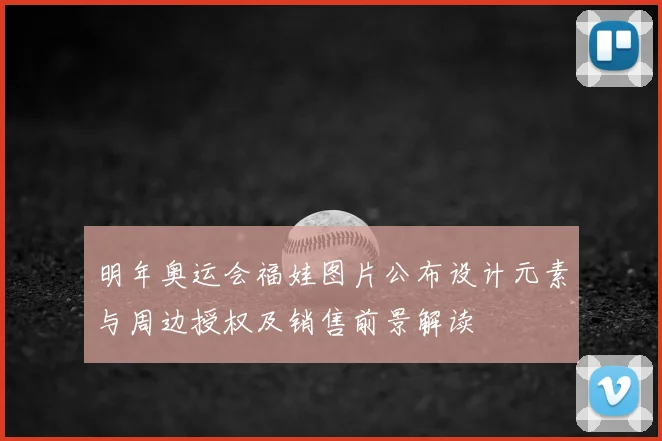明年奥运会福娃图片公布设计元素与周边授权及销售前景解读