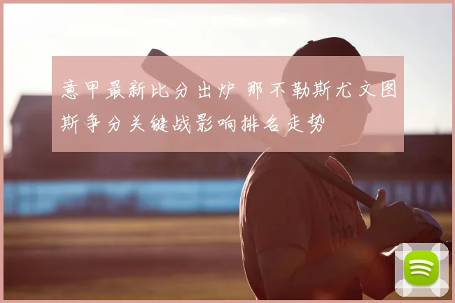 意甲最新比分出炉 那不勒斯尤文图斯争分关键战影响排名走势