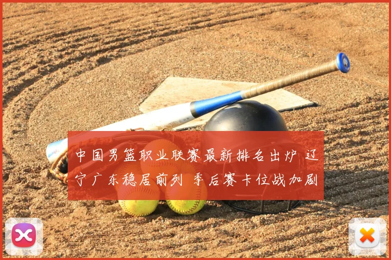 中国男篮职业联赛最新排名出炉 辽宁广东稳居前列 季后赛卡位战加剧